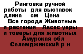 Ринговки ручной работы, для выставок - длина 80 см › Цена ­ 1 500 - Все города Животные и растения » Аксесcуары и товары для животных   . Амурская обл.,Селемджинский р-н